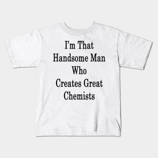 I'm That Handsome Man Who Creates Great Chemists Kids T-Shirt